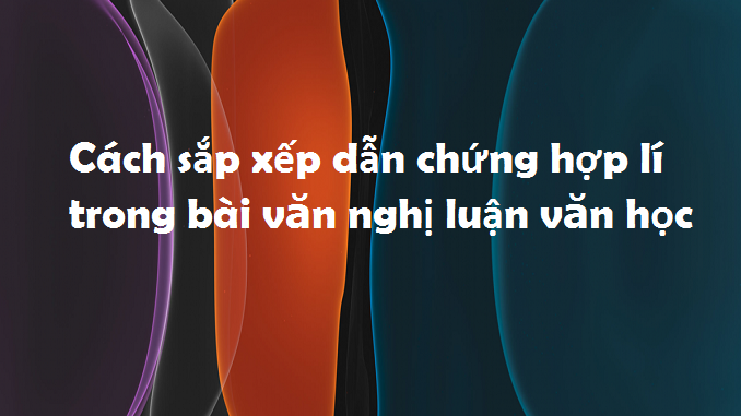 cach-sap-xep-dan-chung-hop-li-trong-bai-van-nghi-luan-van-hoc