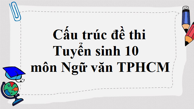 cau-truc-de-thi-tuyen-sinh-10-mon-ngu-van-tphcm