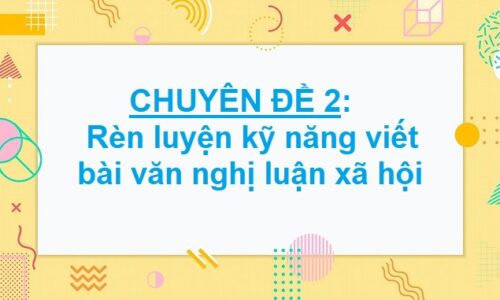 CHUYÊN ĐỀ 2: Rèn luyện kỹ năng viết bài văn nghị luận xã hội