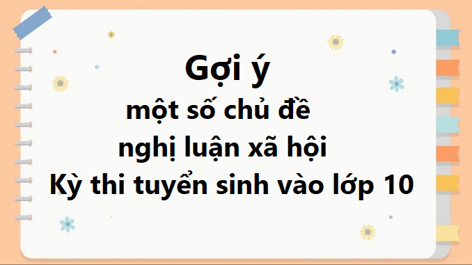 goi-y-mot-so-chu-de-nghi-luan-xa-hoi-tuyen-sinh-vao-lop-10