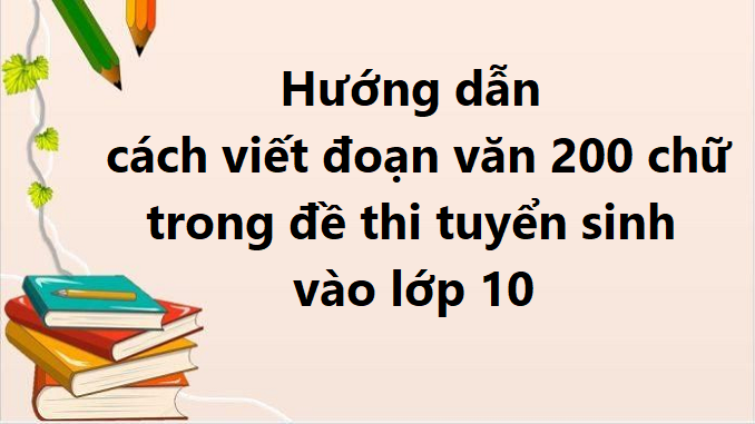 huong-dan-cach-viet-doan-van-200-chu-trong-de-thi-tuyen-sinh-vao-lop-10