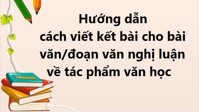 huong-dan-cach-viet-ket-bai-cho-bai-van-nghi-luan-ve-tac-pham-van-hoc