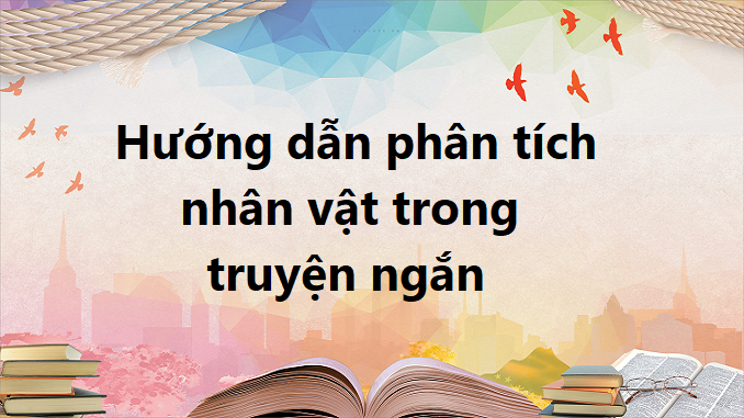 huong-dan-phan-tich-nhan-vat-trong-truyen-ngan