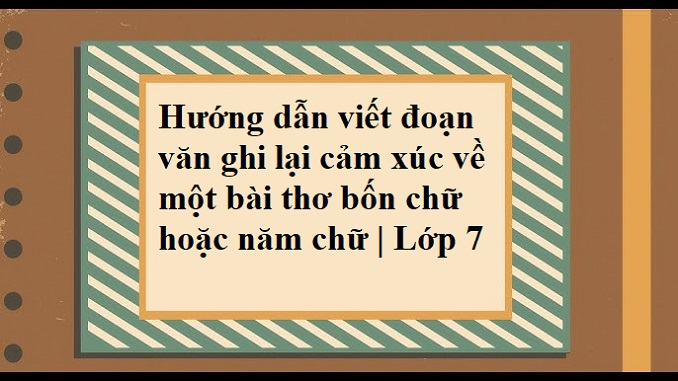 huong-dan-viet-doan-van-ghi-lai-cam-xuc-ve-mot-bai-tho-bon-chu-hoac-nam-chu-lop-7