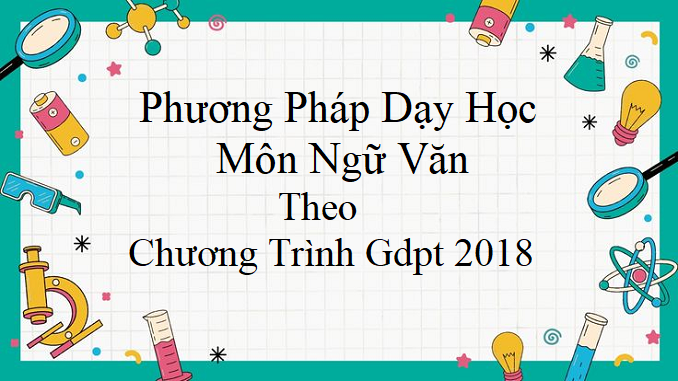 mot-so-phuong-phap-duoc-van-dung-trong-day-hoc-mon-ngu-van-theo-chuong-trinh-gdpt-2018