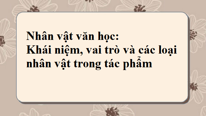 nhan-vat-van-hoc-khai-niem-vai-tro-va-cac-loai-nhan-vat-trong-tac-pham