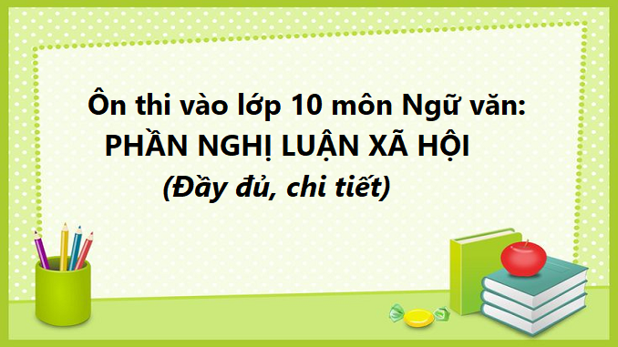 on-thi-vao-lop-10-mon-ngu-van-phan-nghi-luan-day-du-chi-tiet