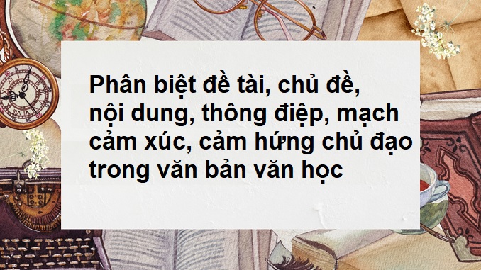 phan-biet-de-tai-chu-de-noi-dung-thong-diep-mach-cam-xuc-cam-hung-chu-dao-trong-van-ban