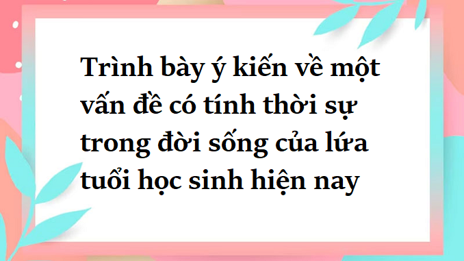 soan-bai-trinh-bay-y-kien-ve-mot-van-de-co-tinh-thoi-su-trong-doi-song-cua-lua-tuoi-hoc-sinh-hien-nay-ngu-van-9-ket-noi-tri-thuc